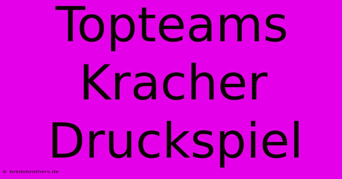 Topteams Kracher Druckspiel