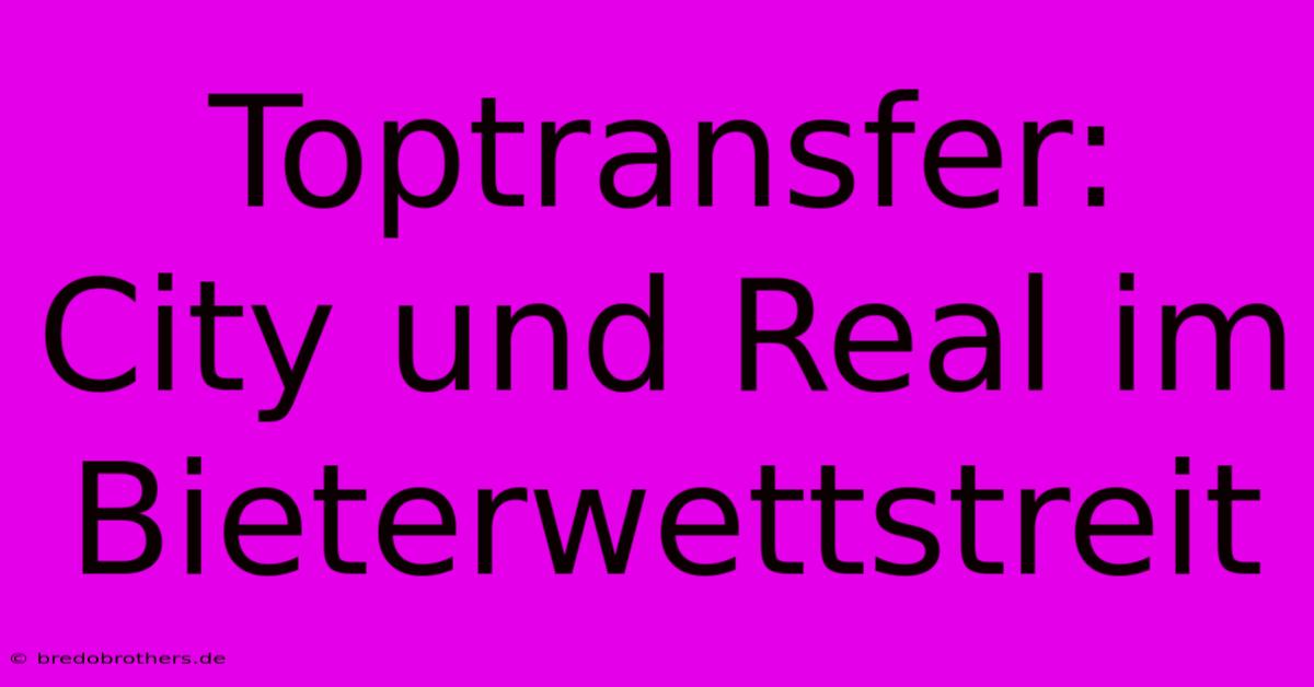 Toptransfer:  City Und Real Im Bieterwettstreit