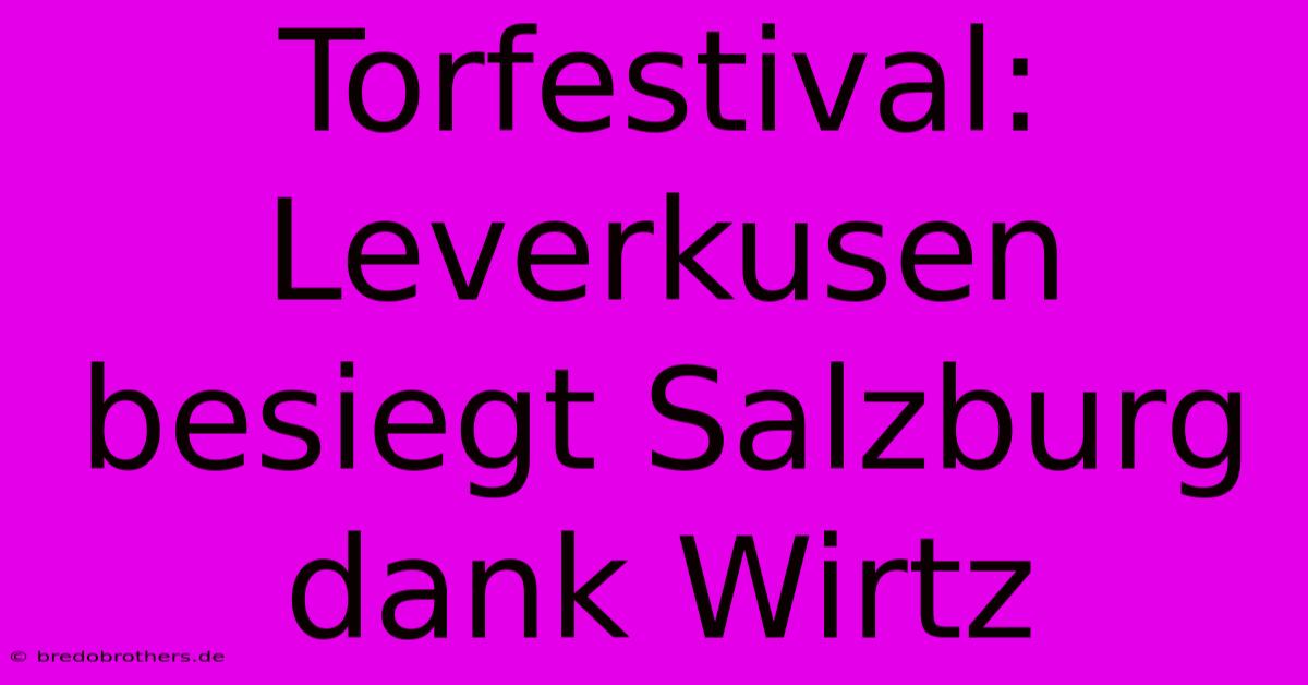 Torfestival: Leverkusen Besiegt Salzburg Dank Wirtz