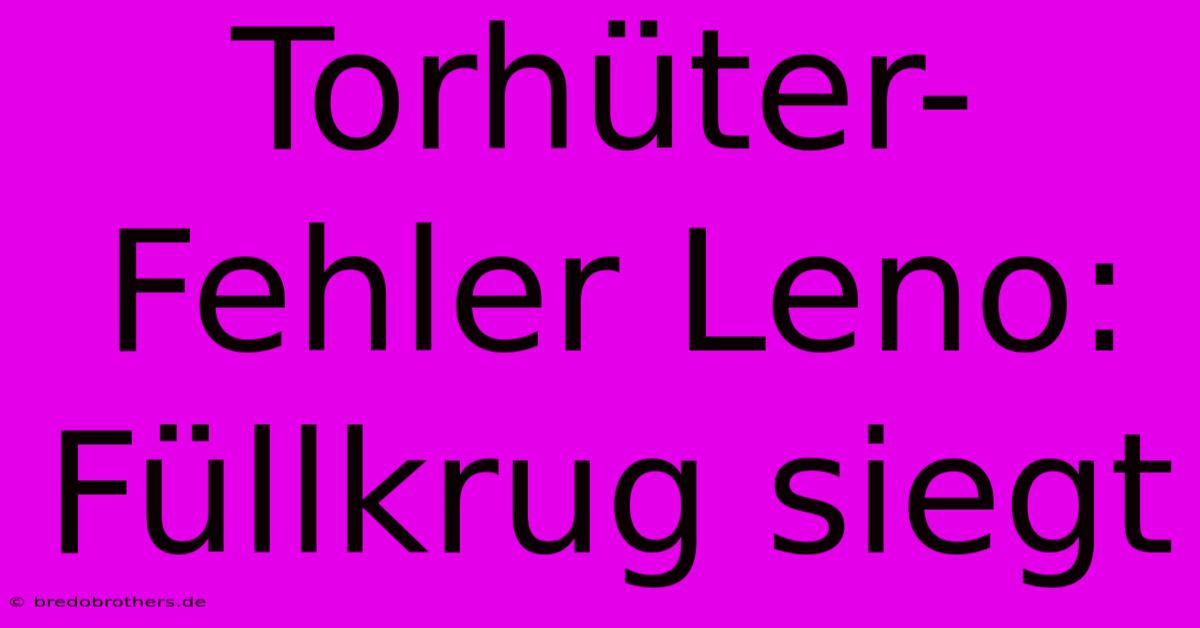 Torhüter-Fehler Leno: Füllkrug Siegt