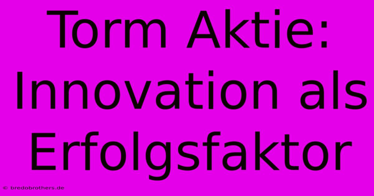 Torm Aktie: Innovation Als Erfolgsfaktor