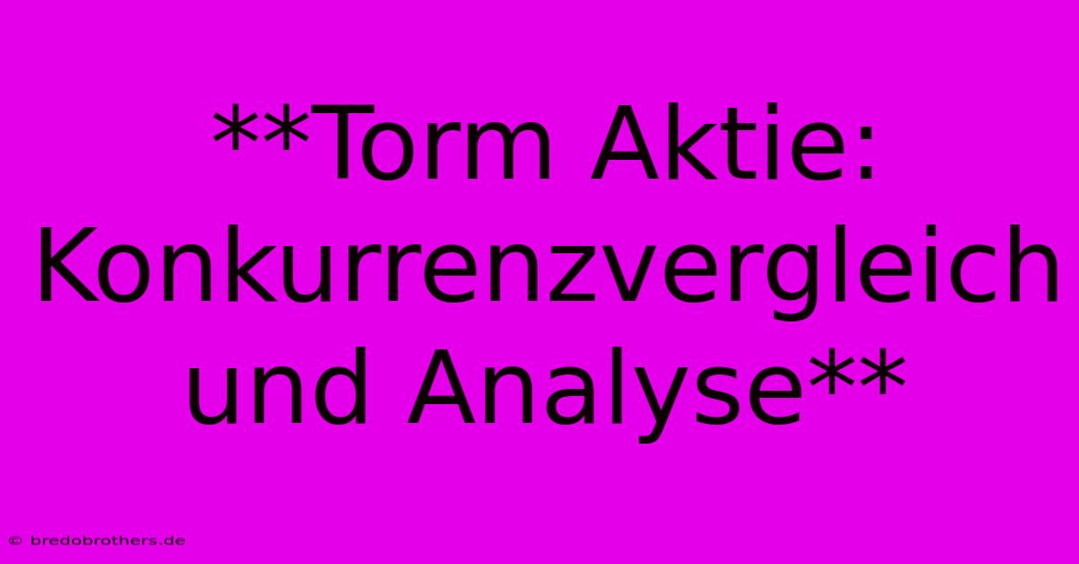 **Torm Aktie: Konkurrenzvergleich Und Analyse**