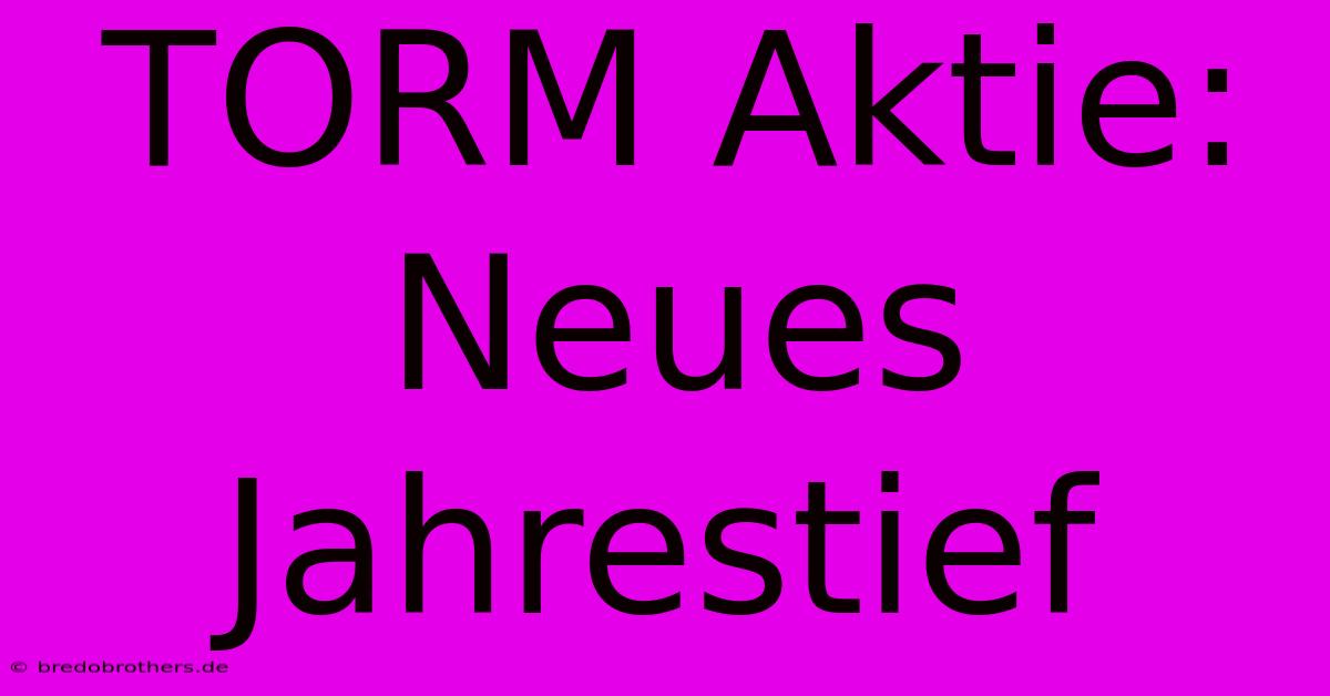 TORM Aktie: Neues Jahrestief