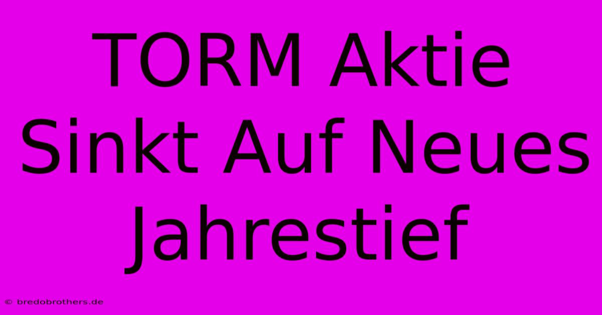 TORM Aktie Sinkt Auf Neues Jahrestief