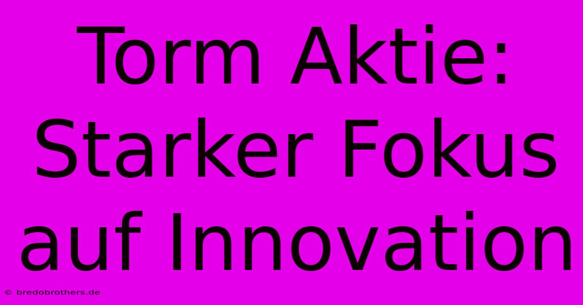 Torm Aktie: Starker Fokus Auf Innovation