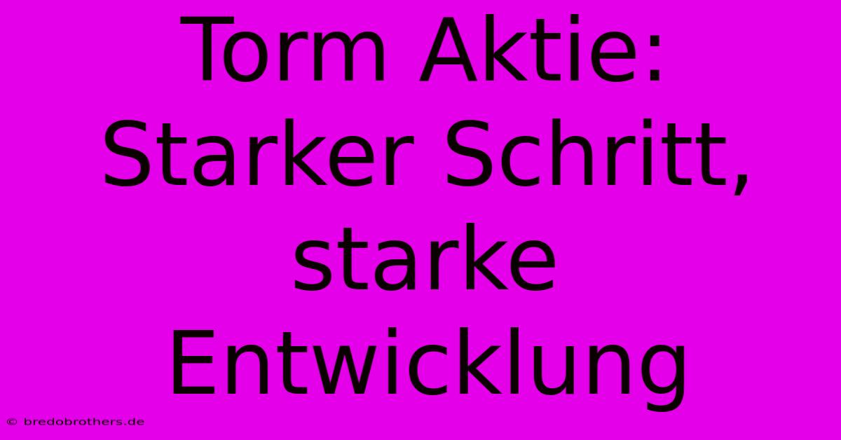 Torm Aktie: Starker Schritt, Starke Entwicklung