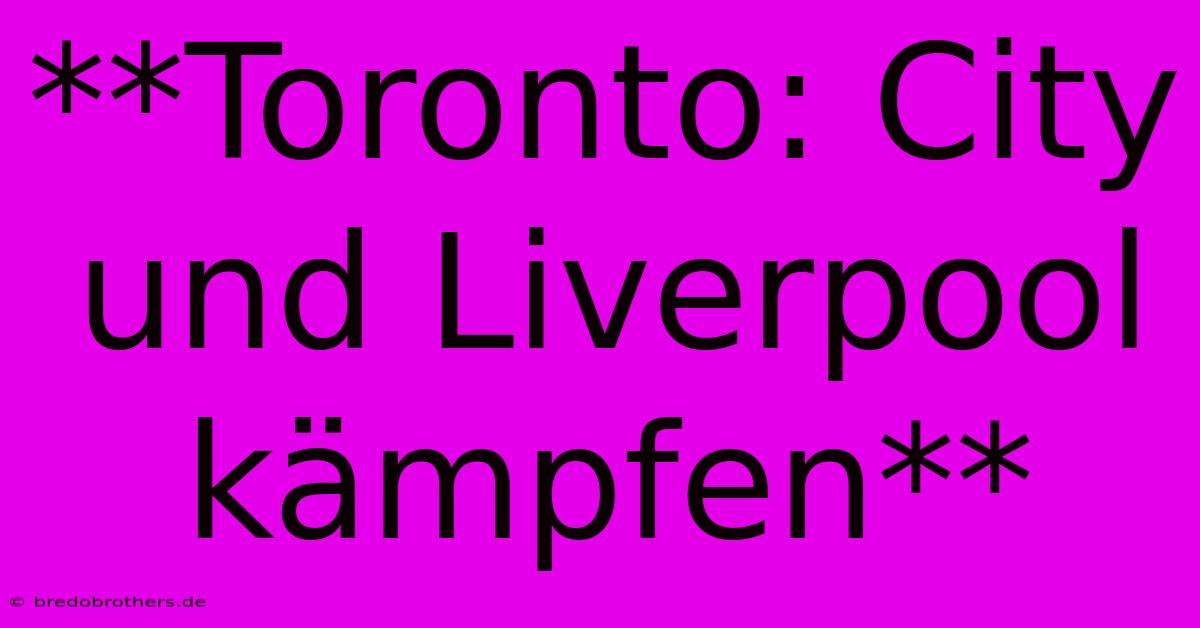 **Toronto: City Und Liverpool Kämpfen**