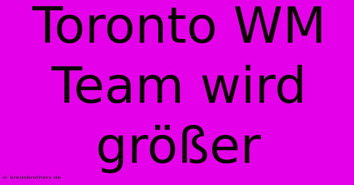 Toronto WM Team Wird Größer