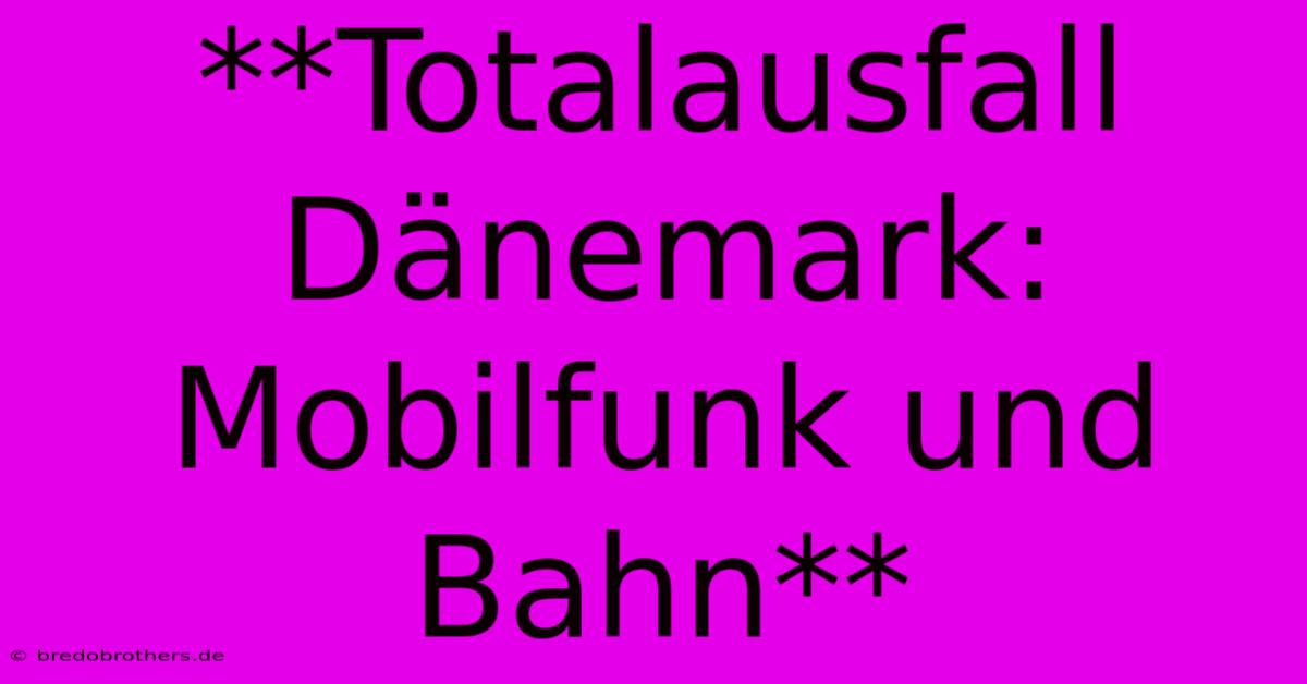 **Totalausfall Dänemark: Mobilfunk Und Bahn**