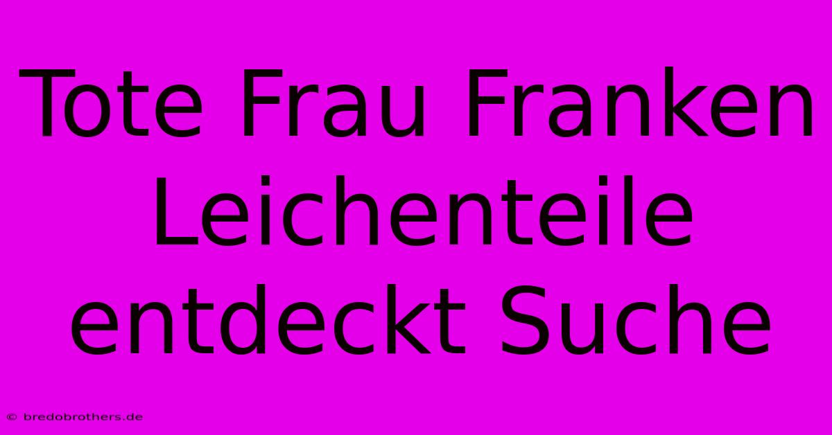 Tote Frau Franken Leichenteile Entdeckt Suche