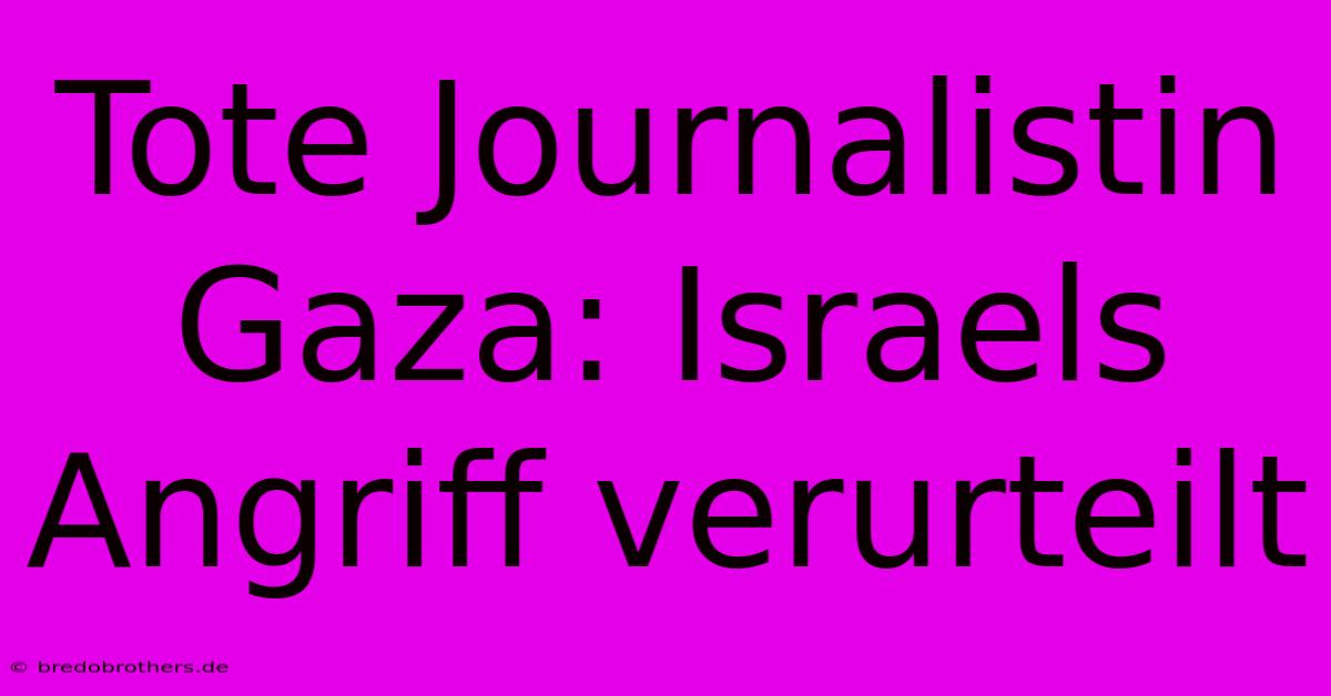 Tote Journalistin Gaza: Israels Angriff Verurteilt