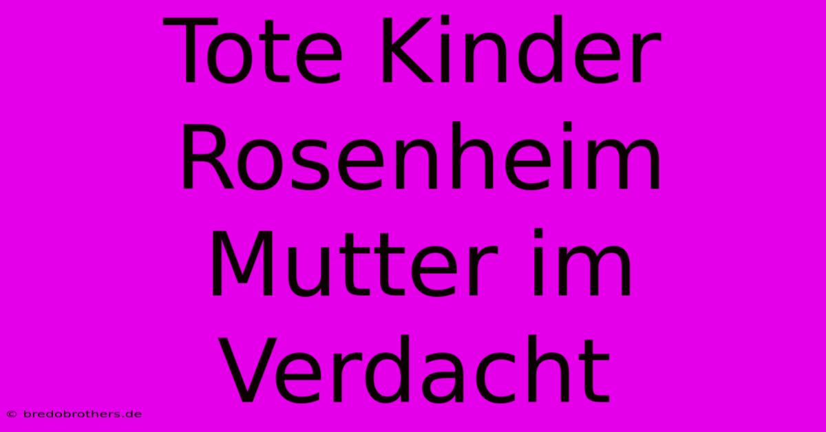 Tote Kinder Rosenheim Mutter Im Verdacht