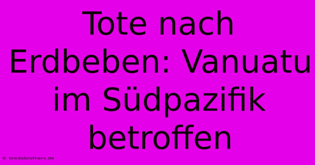 Tote Nach Erdbeben: Vanuatu Im Südpazifik Betroffen