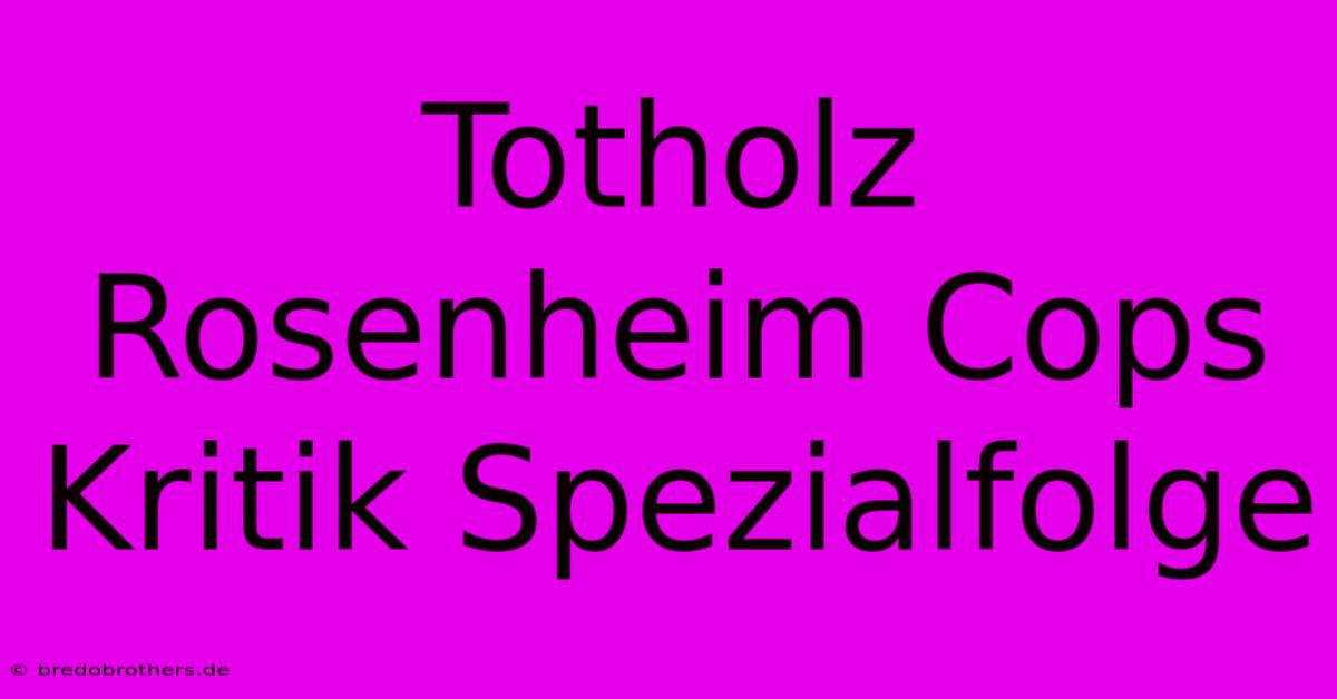 Totholz Rosenheim Cops Kritik Spezialfolge