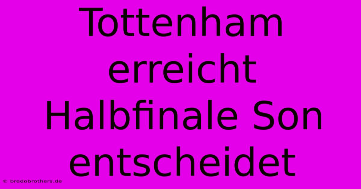 Tottenham Erreicht Halbfinale Son Entscheidet