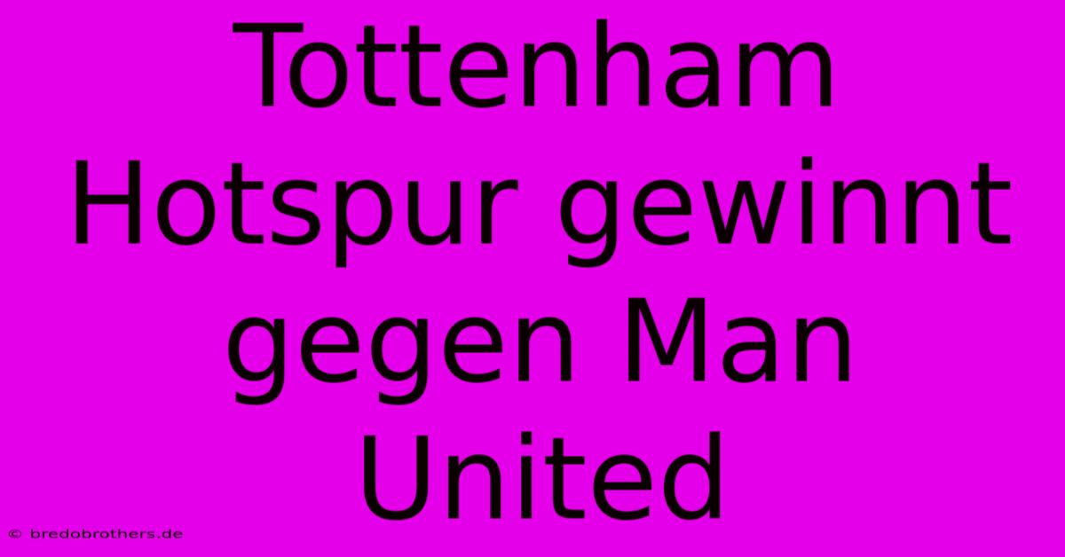 Tottenham Hotspur Gewinnt Gegen Man United