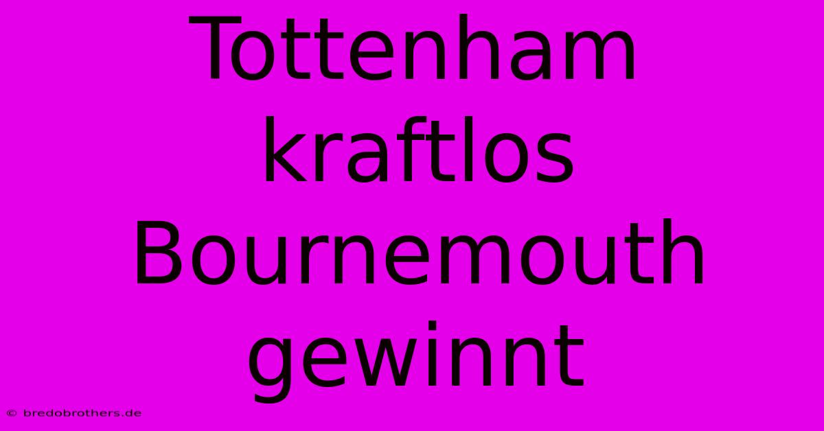 Tottenham Kraftlos Bournemouth Gewinnt