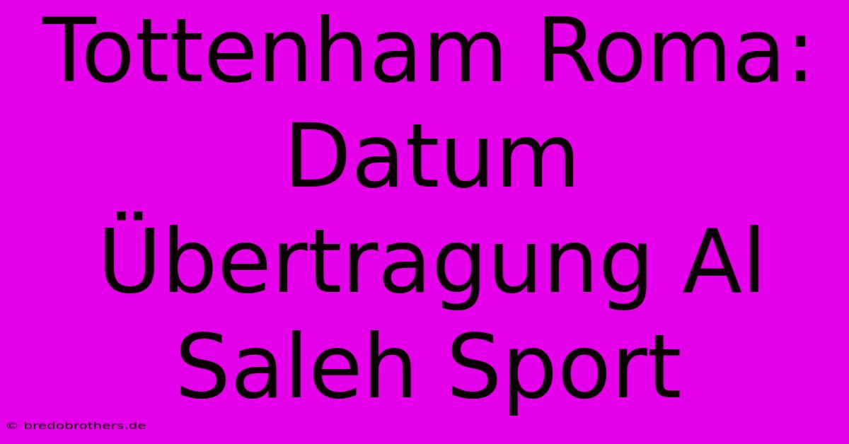 Tottenham Roma: Datum Übertragung Al Saleh Sport