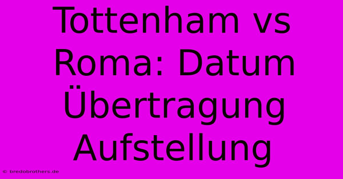 Tottenham Vs Roma: Datum Übertragung Aufstellung