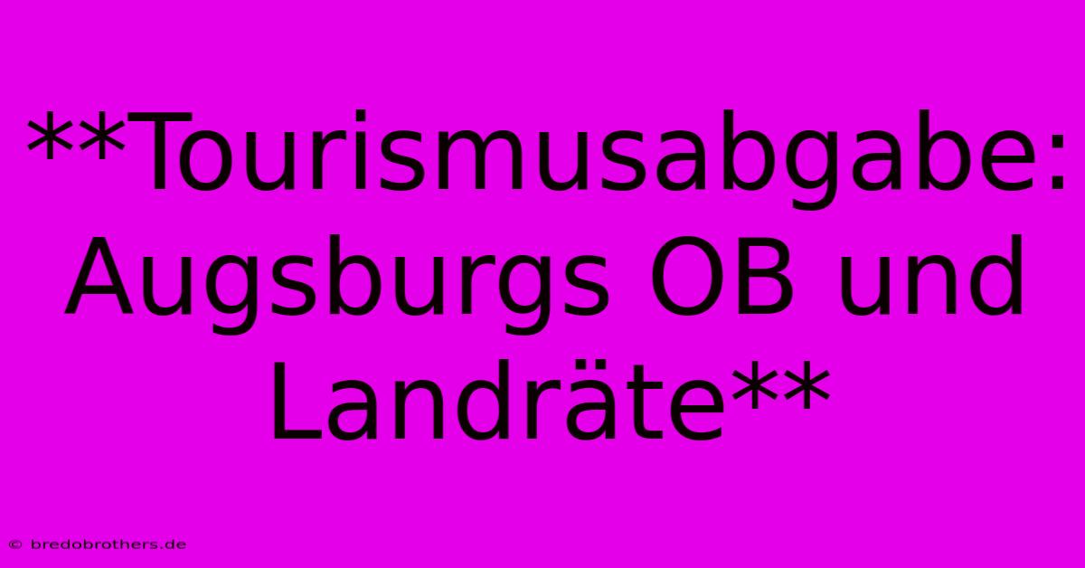 **Tourismusabgabe: Augsburgs OB Und Landräte**