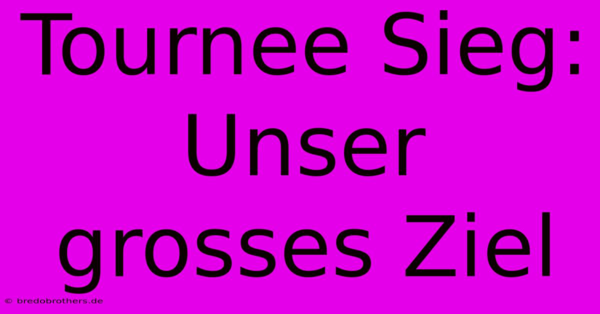 Tournee Sieg: Unser Grosses Ziel