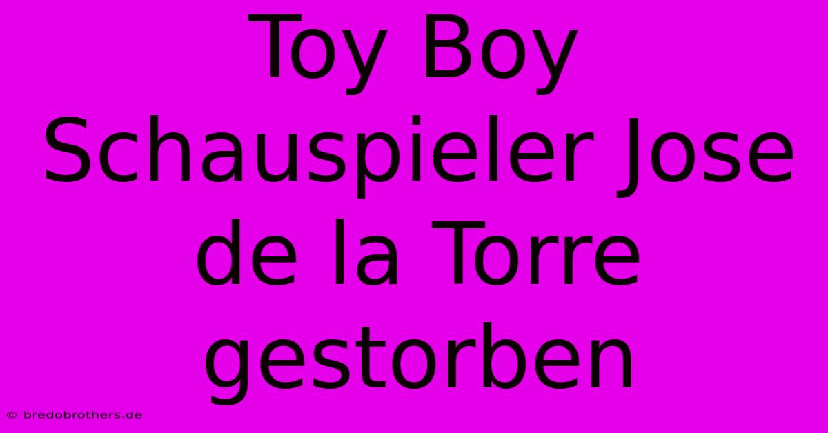 Toy Boy Schauspieler Jose De La Torre Gestorben