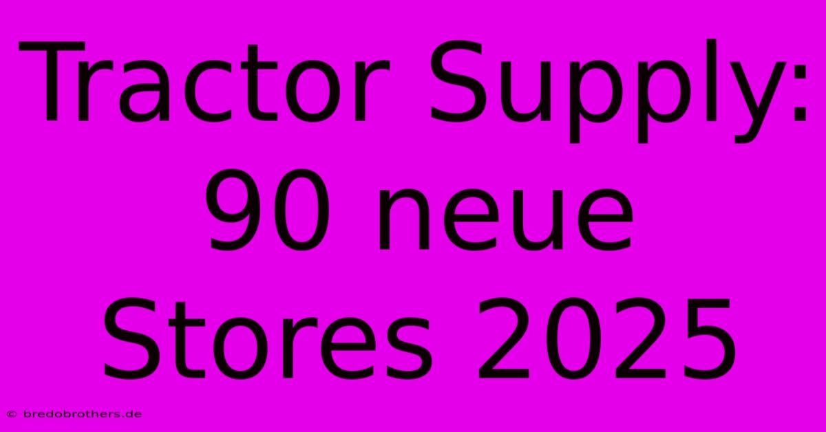 Tractor Supply: 90 Neue Stores 2025