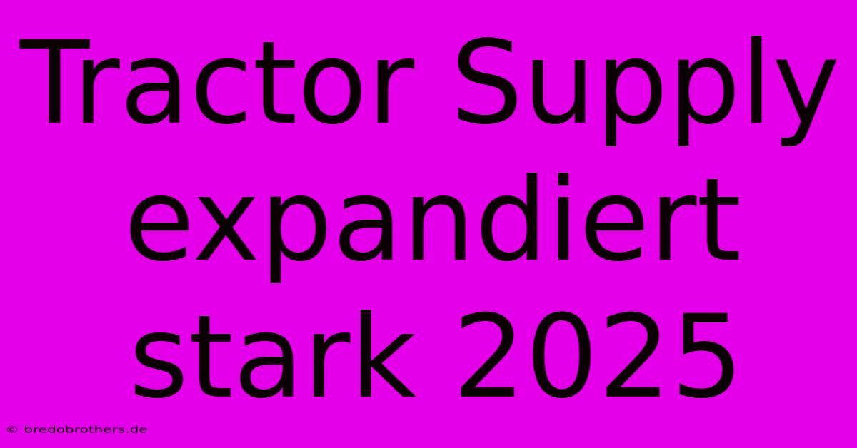 Tractor Supply Expandiert Stark 2025