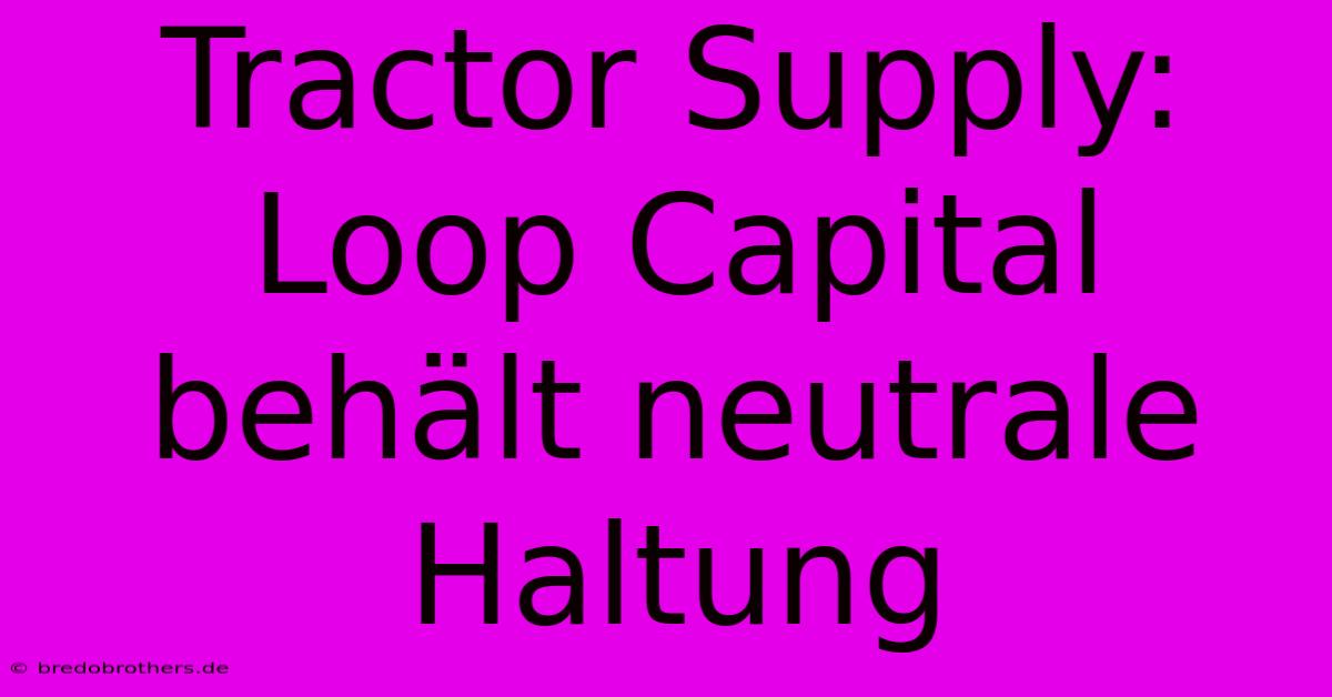 Tractor Supply: Loop Capital Behält Neutrale Haltung