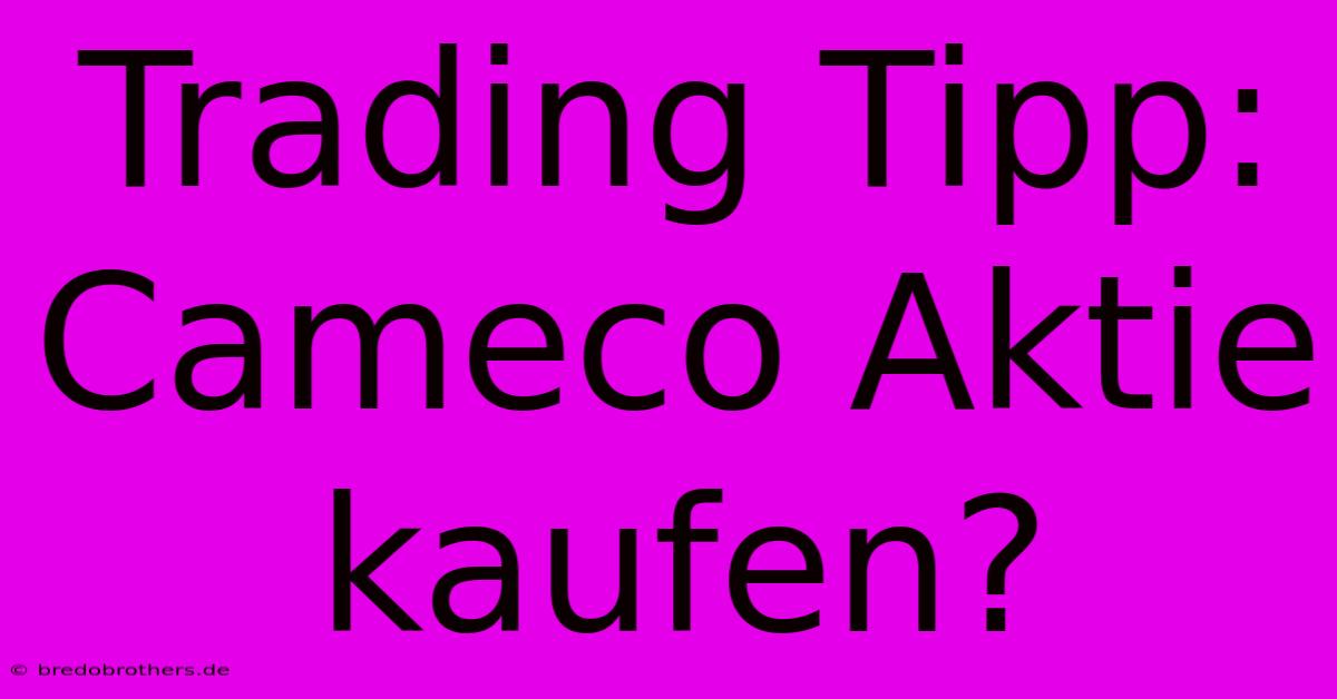 Trading Tipp: Cameco Aktie Kaufen?