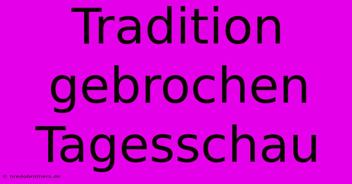 Tradition Gebrochen Tagesschau