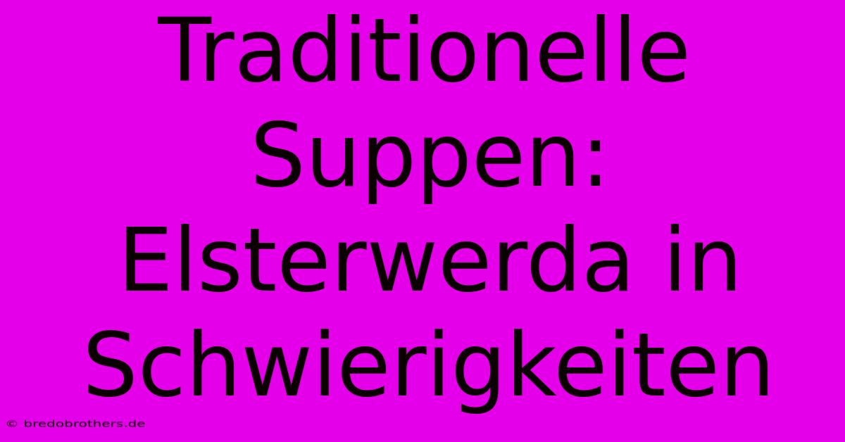 Traditionelle Suppen: Elsterwerda In Schwierigkeiten