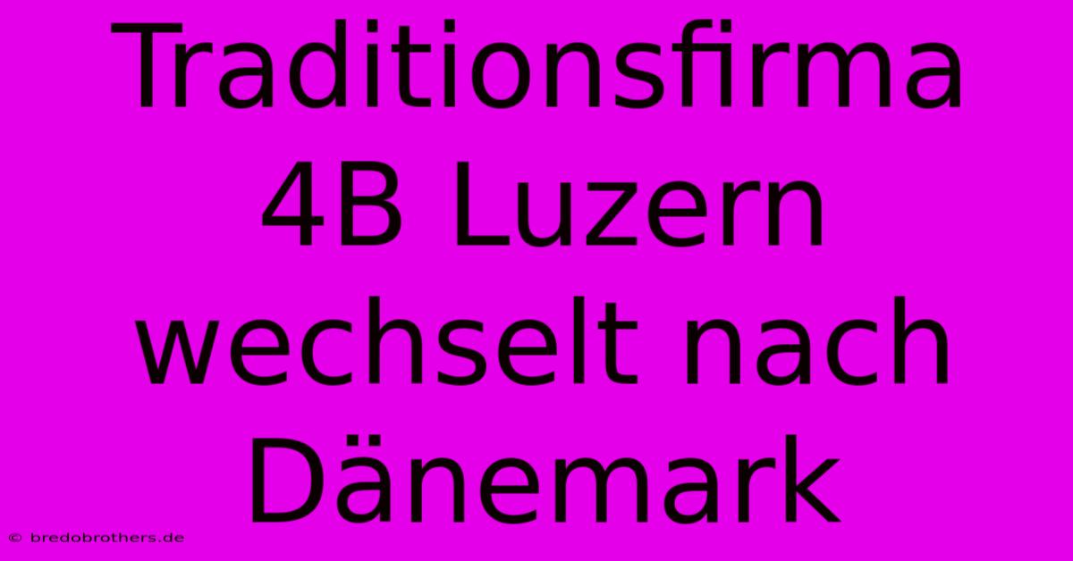 Traditionsfirma 4B Luzern Wechselt Nach Dänemark