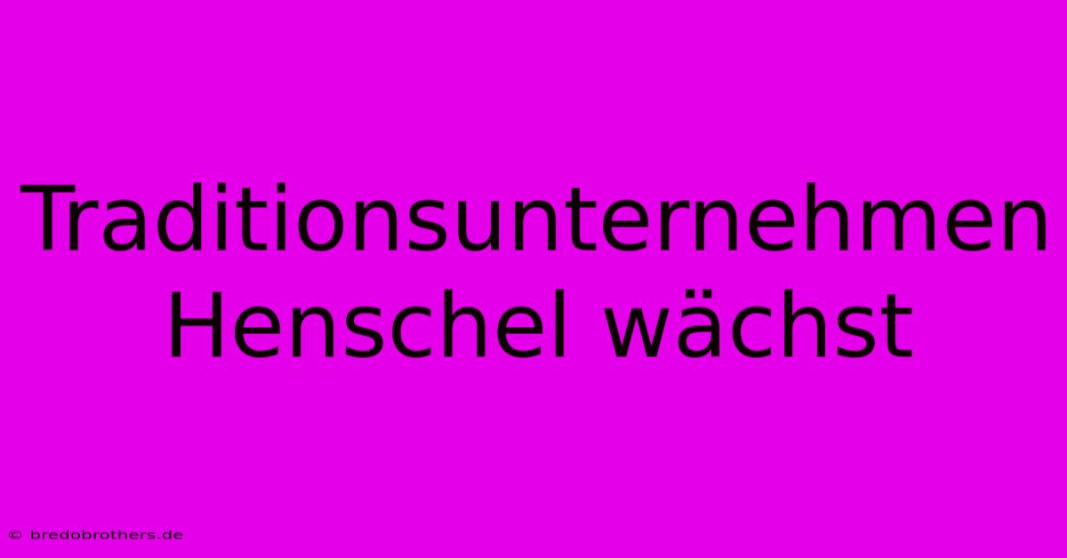 Traditionsunternehmen Henschel Wächst