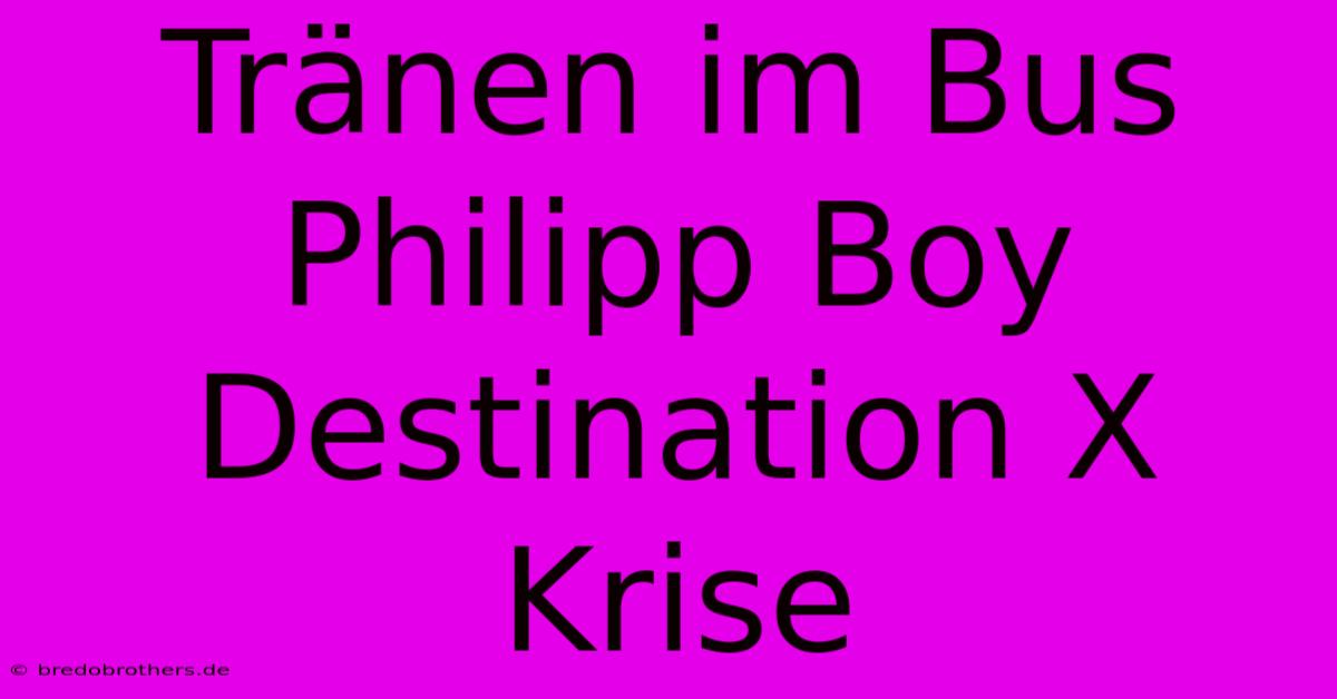 Tränen Im Bus Philipp Boy Destination X Krise