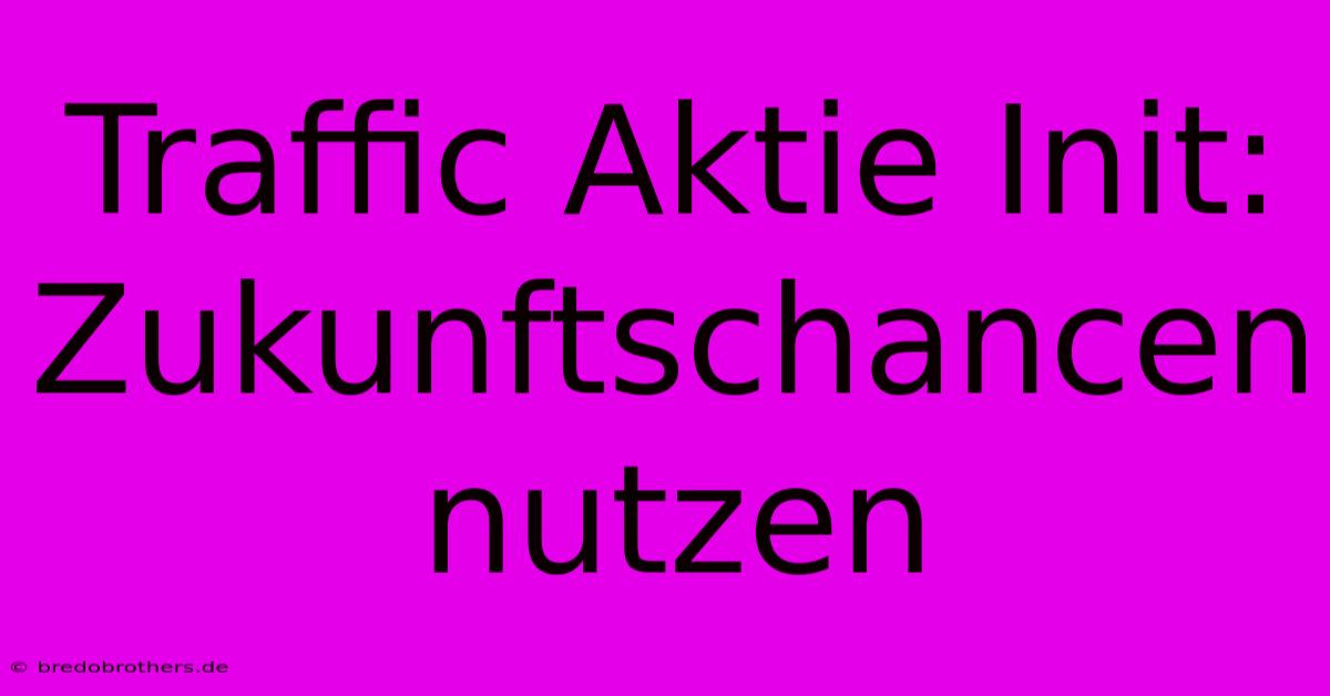 Traffic Aktie Init:  Zukunftschancen Nutzen