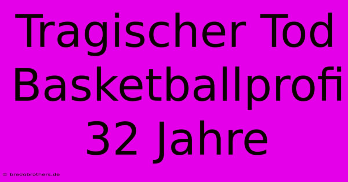 Tragischer Tod Basketballprofi 32 Jahre