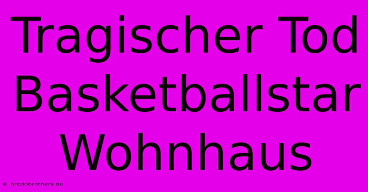 Tragischer Tod Basketballstar Wohnhaus