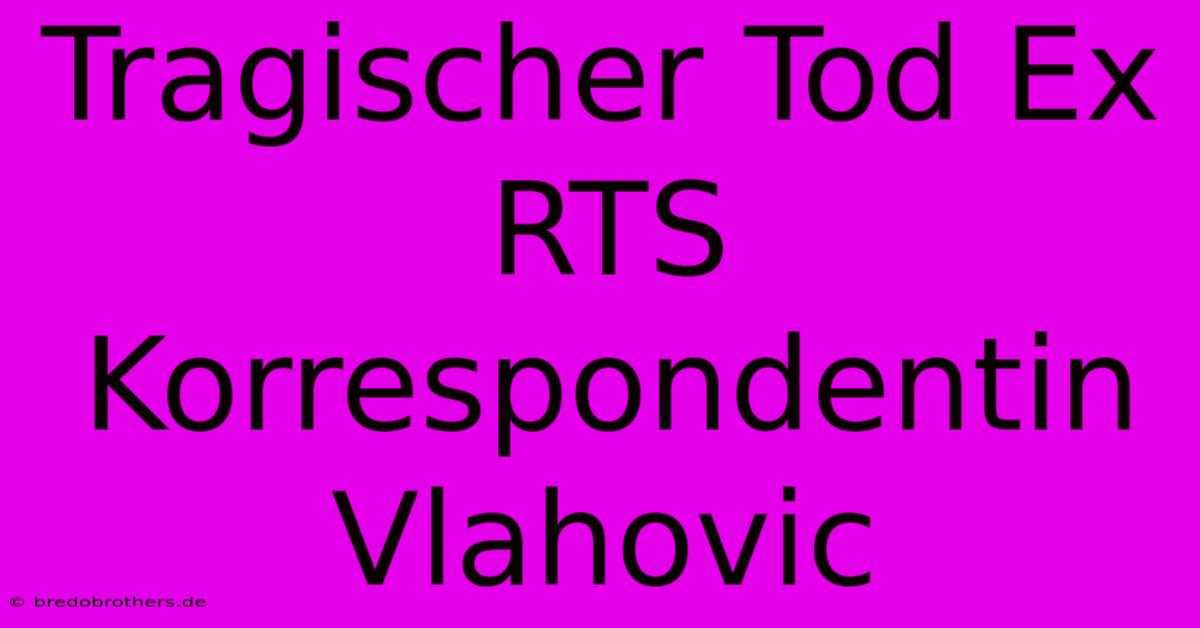 Tragischer Tod Ex RTS Korrespondentin Vlahovic