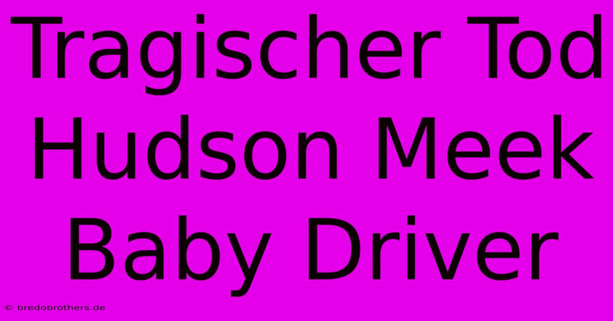 Tragischer Tod Hudson Meek Baby Driver