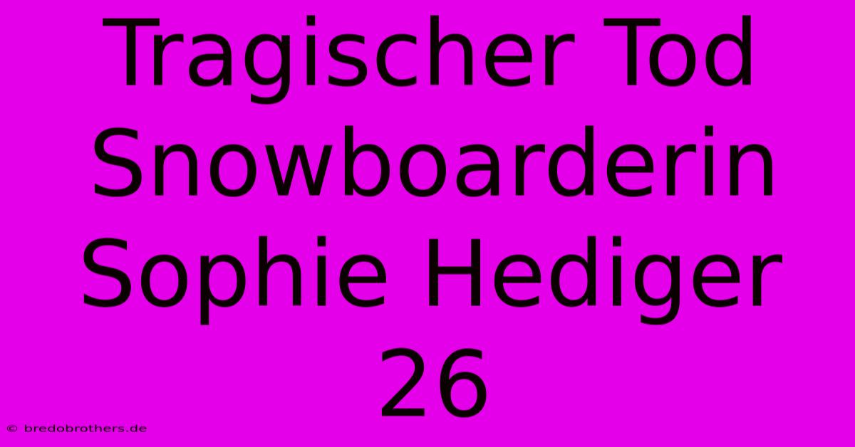 Tragischer Tod Snowboarderin Sophie Hediger 26