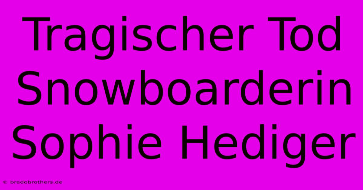 Tragischer Tod Snowboarderin Sophie Hediger