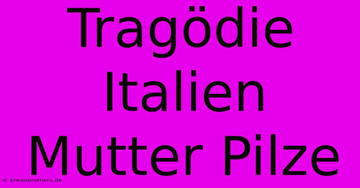 Tragödie Italien Mutter Pilze