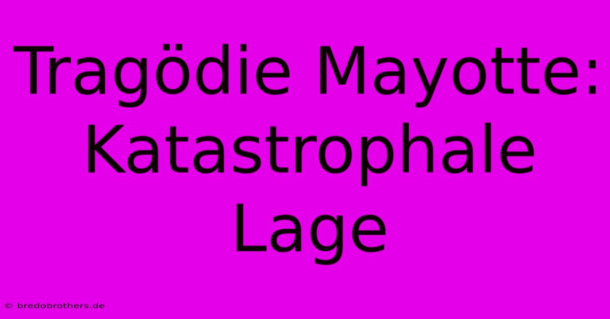 Tragödie Mayotte: Katastrophale Lage