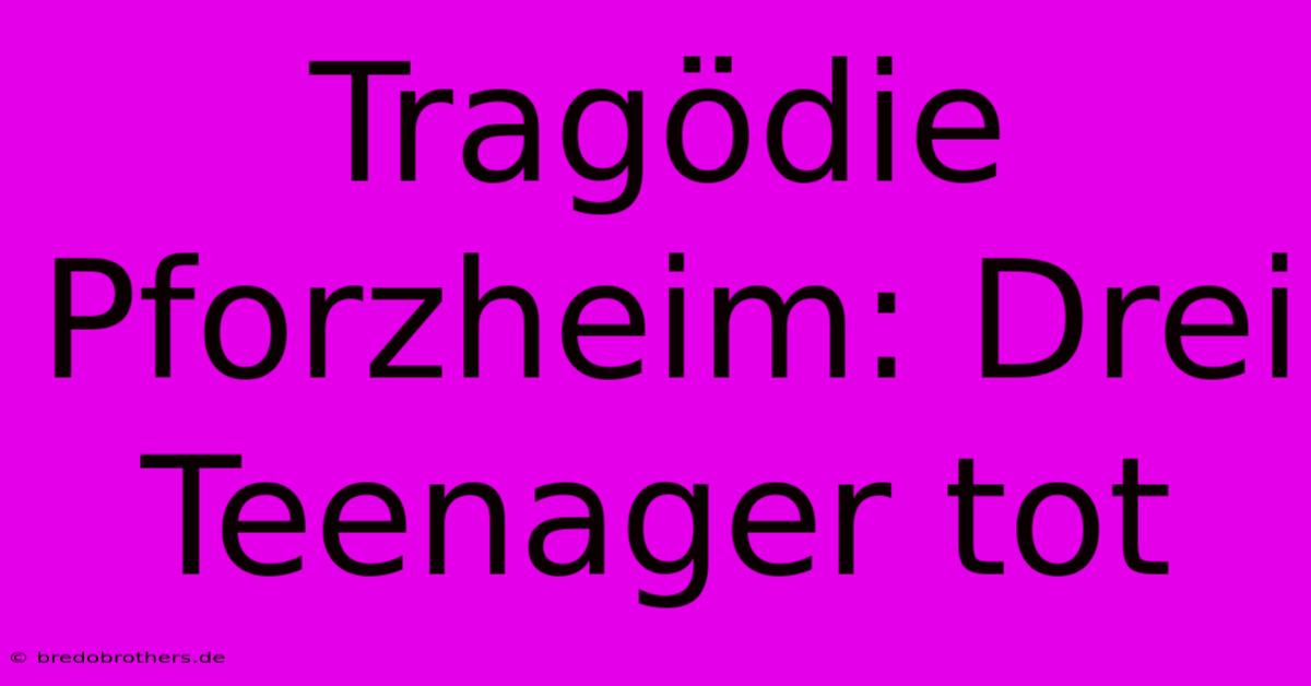 Tragödie Pforzheim: Drei Teenager Tot