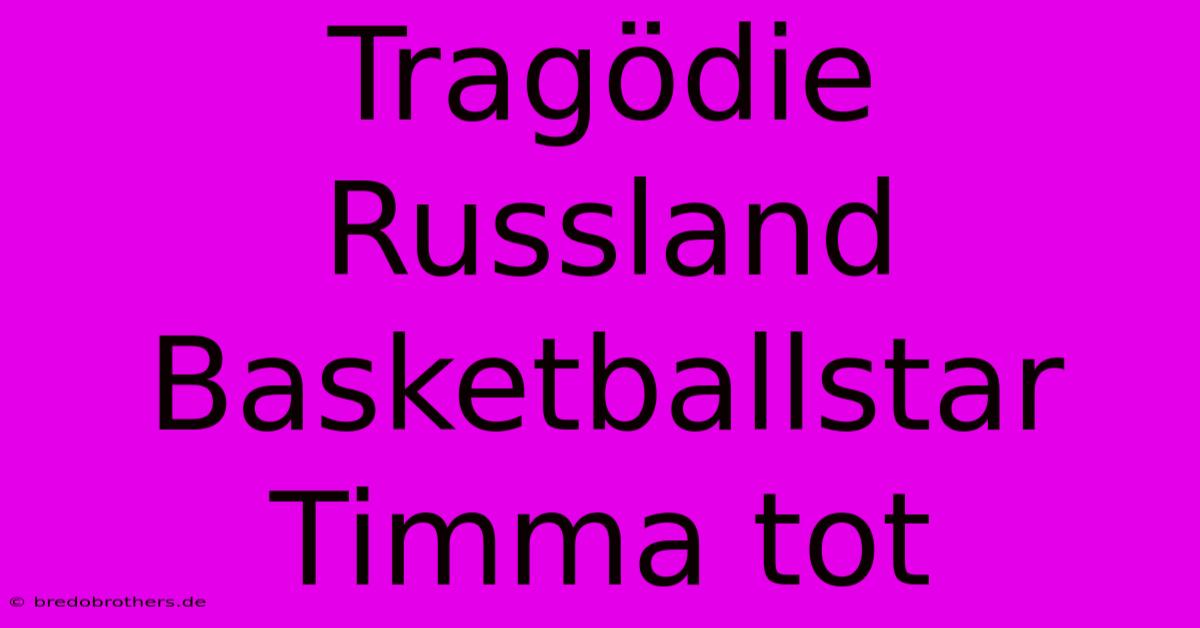 Tragödie Russland Basketballstar Timma Tot