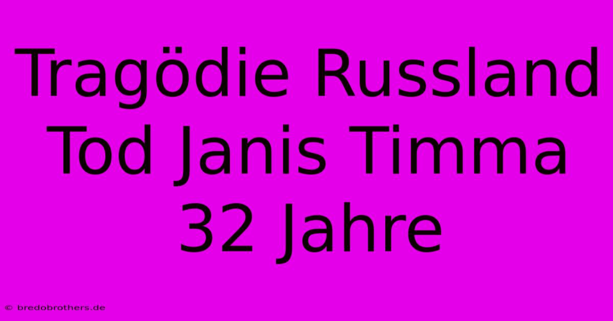 Tragödie Russland Tod Janis Timma 32 Jahre