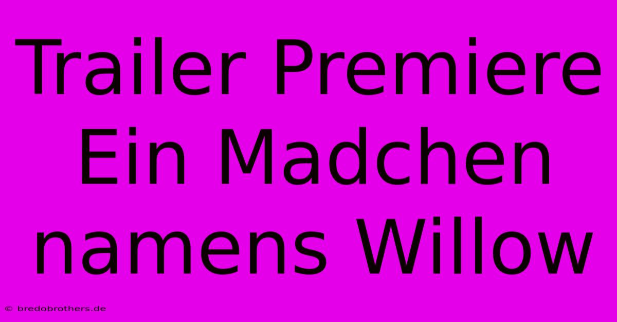 Trailer Premiere Ein Madchen Namens Willow