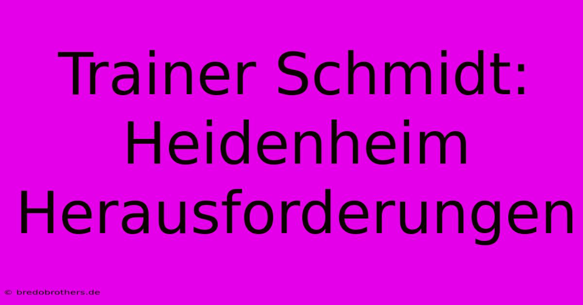 Trainer Schmidt: Heidenheim Herausforderungen