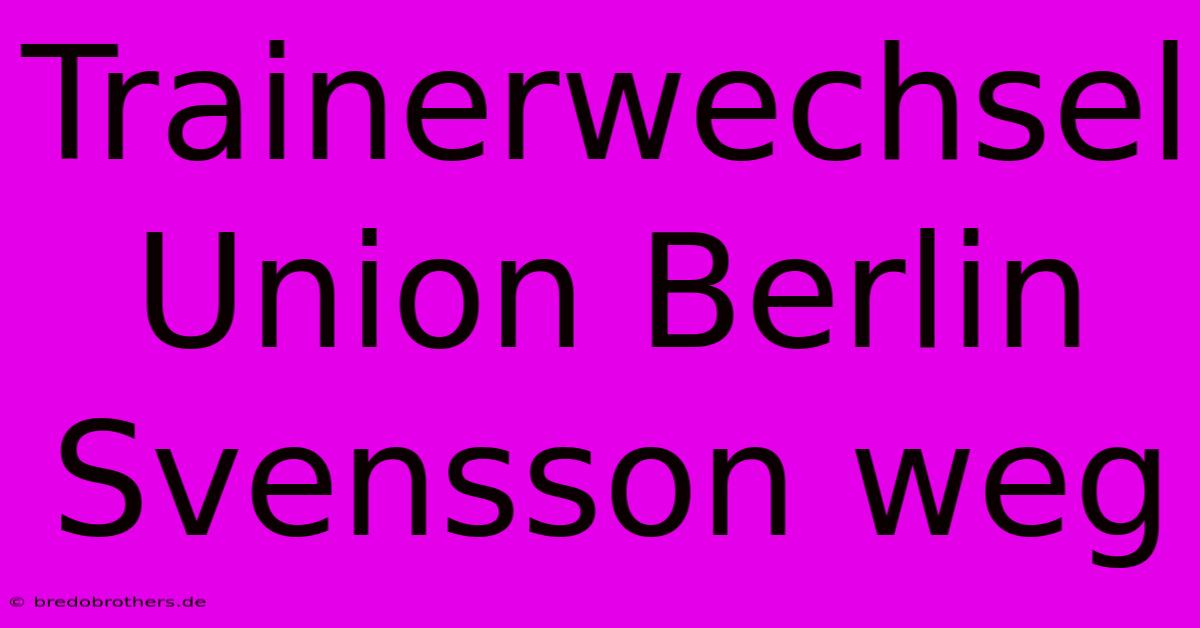 Trainerwechsel Union Berlin Svensson Weg